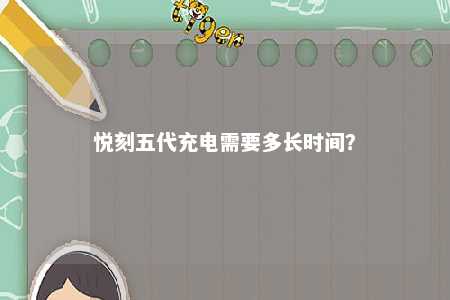 悦刻五代充电需要多长时间	？ 
